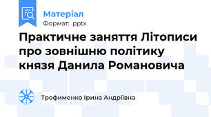 Практичне заняття Літописи про зовнішню політику князя Данила Романовича