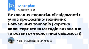 Виховання екологічної свідомості в учнів професійно-технічних навчальних закладів (коротка характеристика методів виховання та розвитку екологічної свідомості)