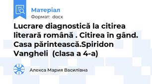 Lucrare diagnostică la citirea literară română . Citirea în gând. Casa părintească.Spiridon Vangheli  (clasa a 4-a)