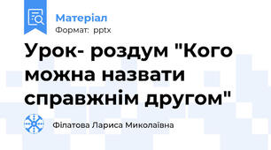 Урок- роздум "Кого можна назвати справжнім другом"