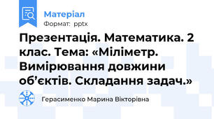 Презентація. Математика. 2 клас. Тема: «Міліметр. Вимірювання довжиниоб’єктів. Складання задач.»