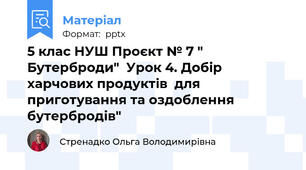 5 клас НУШ Проєкт № 7 " Бутерброди"  Урок 4. Добір харчових продуктів  для приготування та оздоблення бутербродів"