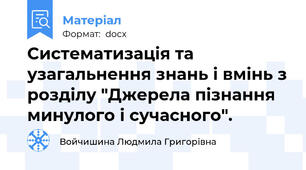 Систематизація та узагальнення знань і вмінь з розділу "Джерела пізнання минулого і сучасного".