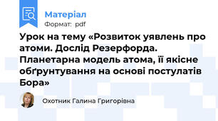 Урок на тему «Розвиток уявлень про атоми. Дослід Резерфорда. Планетарна модель атома, її якісне обґрунтування на основі постулатів Бора»