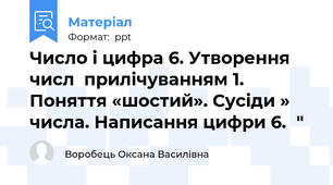 Число і цифра 6. Утворення числ  прилічуванням 1. Поняття «шостий». Сусіди » числа. Написання цифри 6."