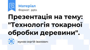 Презентація на тему: "Технологія токарної обробки деревини".