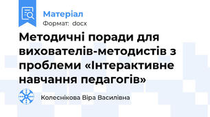 Методичні поради для вихователів-методистів з проблеми «Інтерактивне навчання педагогів»