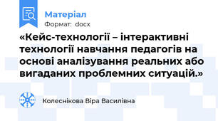 «Кейс-технології – інтерактивні технології навчання педагогів на основі аналізування реальних або вигаданих проблемних ситуацій.»