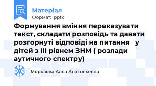 Формування вміння переказувати текст, складати розповідь та давати розгорнуті відповіді на питання   у дітей з ІІІ рівнем ЗНМ ( розлади аутичного спектру)