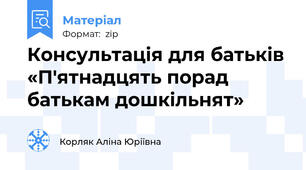 Консультація для батьків «П'ятнадцять порад батькам дошкільнят»