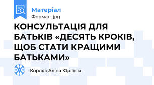 КОНСУЛЬТАЦІЯ ДЛЯ БАТЬКІВ «ДЕСЯТЬ КРОКІВ, ЩОБ СТАТИ КРАЩИМИ БАТЬКАМИ»