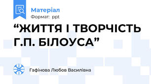 “ЖИТТЯ І ТВОРЧІСТЬ Г.П. БІЛОУСА”