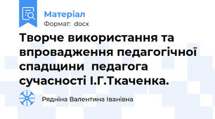 Творче використання та впровадження педагогічної спадщини  педагога сучасності І.Г.Ткаченка.