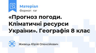 «Прогноз погоди. Кліматичні ресурси України». Географія 8 клас