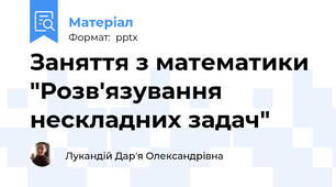 Заняття з математики "Розв'язування нескладних задач"