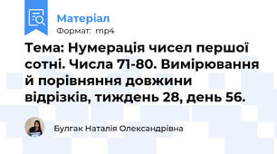 Тема: Нумерація чисел першої сотні. Числа 71-80. Вимірювання й порівняння довжини відрізків, тиждень 28, день 56.