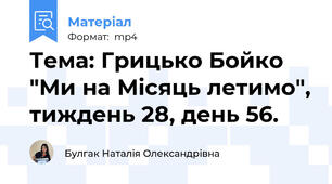 Тема: Грицько Бойко "Ми на Місяць летимо", тиждень 28, день 56.