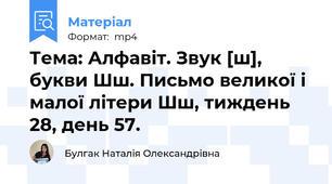 Тема: Алфавіт. Звук [ш], букви Шш. Письмо великої і малої літери Шш, тиждень 28, день 57.