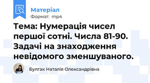 Тема: Нумерація чисел першої сотні. Числа 81-90. Задачі на знаходження невідомого зменшуваного.
