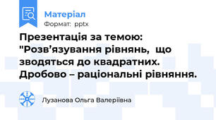 Презентація за темою: "Розв’язування рівнянь,  що зводяться до квадратних.  Дробово – раціональні рівняння.