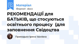 РЕКОМЕНДАЦІЇ для БАТЬКІВ, що стосуються освітнього процесу  (для заповнення Свідоцтва