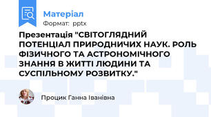 Презентація "СВІТОГЛЯДНИЙ ПОТЕНЦІАЛ ПРИРОДНИЧИХ НАУК. РОЛЬ ФІЗИЧНОГО ТА АСТРОНОМІЧНОГО ЗНАННЯ В ЖИТТІ ЛЮДИНИ ТА СУСПІЛЬНОМУ РОЗВИТКУ."