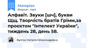 Алфавіт. Звуки [шч], букви Щщ. Творчість братів Грімм,за проєктом "Інтелект України", тиждень 28, день 58.