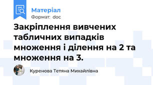 Закріплення вивчених табличних випадків множення і ділення на 2 та множення на 3.