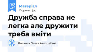 Дружба справа не легка але дружити треба вмiти