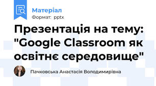 Презентація на тему: "Google Classroom як освітнє середовище"