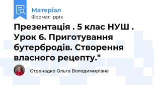 Презентація . 5 клас НУШ . Урок 6. Приготування бутербродів. Створення власного рецепту."