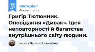 Григір Тютюнник. Оповідання «Дивак». Ідея неповторності й багатства внутрішнього світу людини.