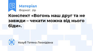 Конспект «Вогонь наш друг та не завжди – чекати можна від нього біди».