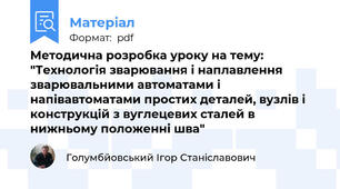 Методична розробка уроку на тему: "Технологія зварювання і наплавлення зварювальними автоматами і напівавтоматами простих деталей, вузлів і конструкцій з вуглецевих сталей в нижньому положенні шва"