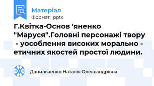 Г.Квітка-Основ 'яненко "Маруся".Головні персонажі твору  - уособлення високих морально - етичних якостей простої людини.