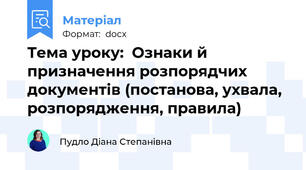 Тема уроку:  Ознаки й призначення розпорядчих документів (постанова, ухвала, розпорядження, правила)