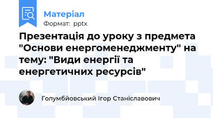 Презентація до уроку з предмета "Основи енергоменеджменту" на тему: "Види енергії та енергетичних ресурсів"