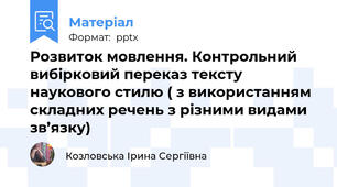 Розвиток мовлення. Контрольний вибірковий переказ тексту наукового стилю ( з використанням складних речень з різними видами зв’язку)