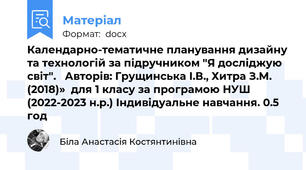 Календарно-тематичне планування дизайну та технологій за підручником "Я досліджую світ".   Авторів: Грущинська І.В., Хитра З.М. (2018)»  для 1 класу за програмою НУШ (2022-2023 н.р.) Індивідуальне навчання. 0.5 год