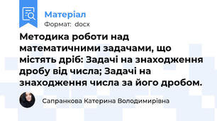 Методика роботи над математичними задачами, що містять дріб: Задачі на знаходження дробу від числа; Задачі на знаходження числа за його дробом.