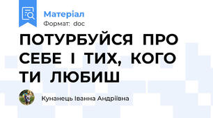 ПОТУРБУЙСЯ  ПРО  СЕБЕ  І  ТИХ,  КОГО  ТИ  ЛЮБИШ