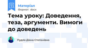 Тема уроку: Доведення, теза, аргументи. Вимоги до доведень