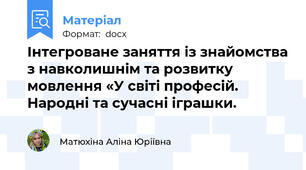 Інтегроване заняття із знайомства з навколишнім та розвитку мовлення «У світі професій. Народні та сучасні іграшки.