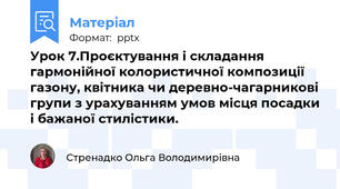 Урок 7.Проєктування і складання гармонійної колористичної композиції газону, квітника чи деревно-чагарникові групи з урахуванням умов місця посадки і бажаної стилістики.