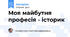 Моя майбутня професія - історик