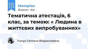 Тематична атестація, 6 клас, за темою: « Людина в життєвих випробуваннях»
