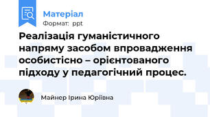 Реалізація гуманістичного напряму засобом впровадження особистісно – орієнтованого підходу у педагогічний процес.