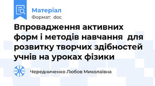 Впровадження активних форм і методів навчання  для розвитку творчих здібностей учнів на уроках фізики