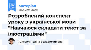 Розроблений конспект  уроку з української мови "Навчаюся складати текст за ілюстраціями"