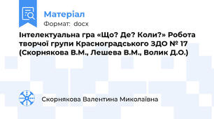 Інтелектуальна гра «Що? Де? Коли?» Робота творчої групи Красноградського ЗДО № 17 (Скорнякова В.М., Лешева В.М., Волик Д.О.)